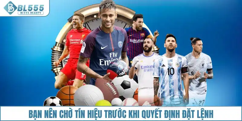 Bạn nên chờ tín hiệu trước khi quyết định đặt lệnh