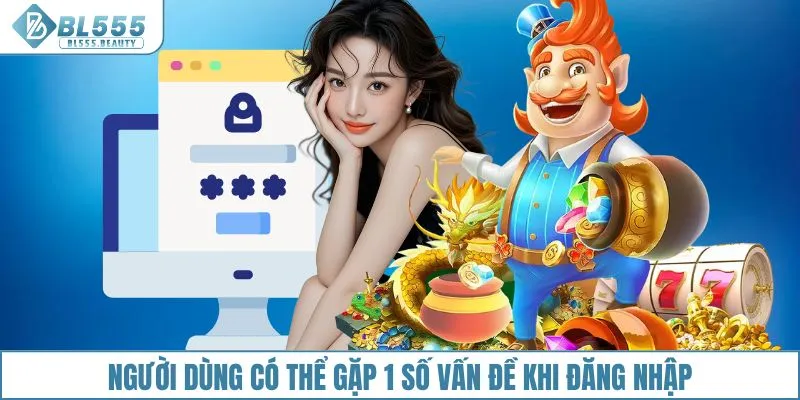 Người dùng có thể gặp 1 số vấn đề khi đăng nhập