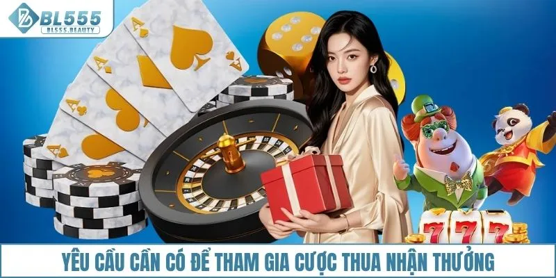 Yêu cầu cần có để tham gia cược thua nhận thưởng